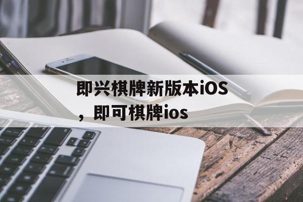 即兴棋牌新版本iOS，即可棋牌ios