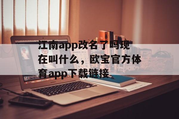 江南app改名了吗现在叫什么，欧宝官方体育app下载链接