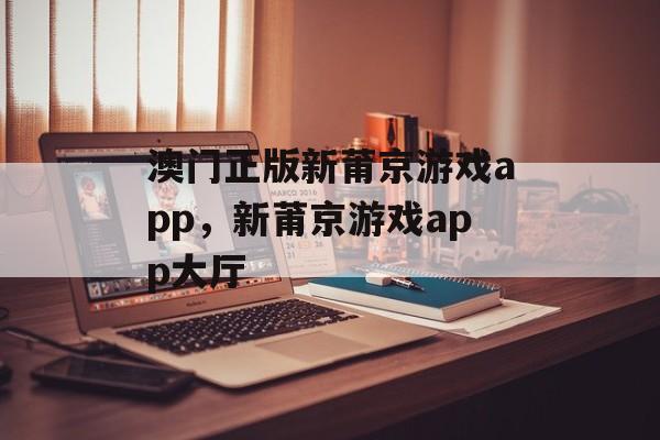 澳门正版新莆京游戏app，新莆京游戏app大厅