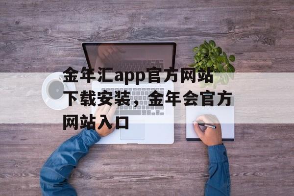 金年汇app官方网站下载安装，金年会官方网站入口