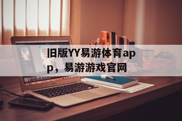 旧版YY易游体育app，易游游戏官网