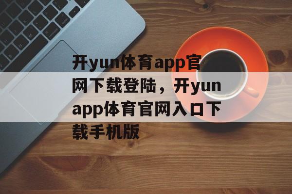 开yun体育app官网下载登陆，开yunapp体育官网入口下载手机版