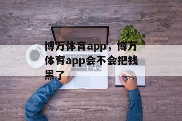 博万体育app，博万体育app会不会把钱黑了