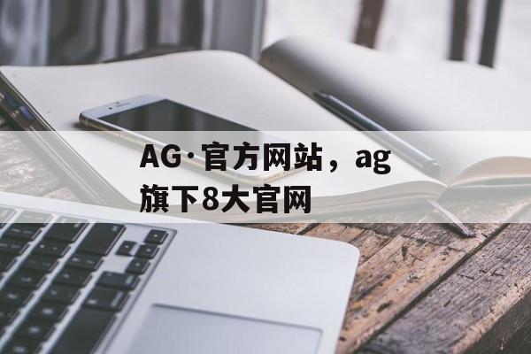 AG·官方网站，ag旗下8大官网